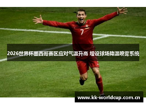 2026世界杯墨西哥赛区应对气温升高 增设球场降温喷雾系统 2026世界杯墨西哥赛区应对气温升高 增设球场降温喷雾系统