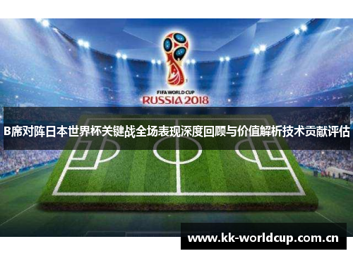 B席对阵日本世界杯关键战全场表现深度回顾与价值解析技术贡献评估 B席对阵日本世界杯关键战全场表现深度回顾与价值解析技术贡献评估